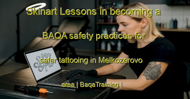 Skinart Lessons in becoming a BAQA safety practices for safer tattooing in Melkozerovo area | BaqaTraining | BaqaClasses | SkinartTraining-Russian Federation